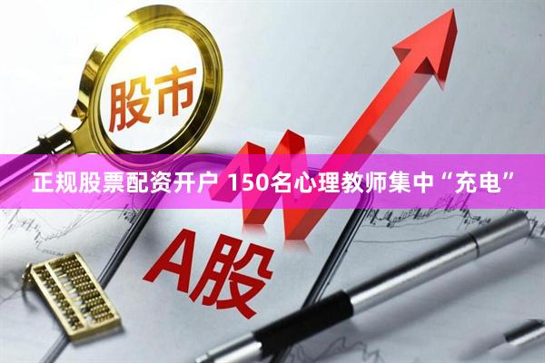 正规股票配资开户 150名心理教师集中“充电”