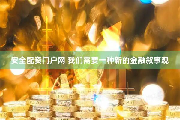 安全配资门户网 我们需要一种新的金融叙事观