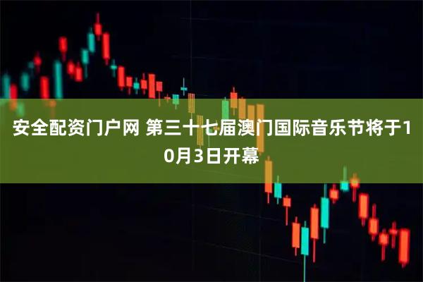 安全配资门户网 第三十七届澳门国际音乐节将于10月3日开幕