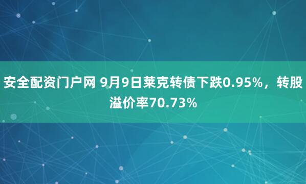 安全配资门户网 9月9日莱克转债下跌0.95%,转股溢价率70.73%