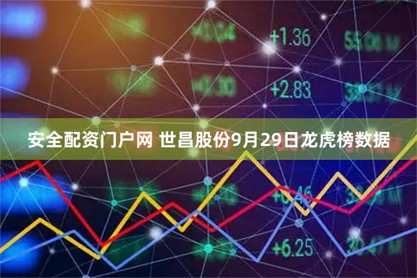 安全配资门户网 世昌股份9月29日龙虎榜数据