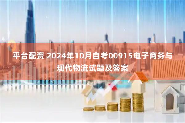 平台配资 2024年10月自考00915电子商务与现代物流试题及答案