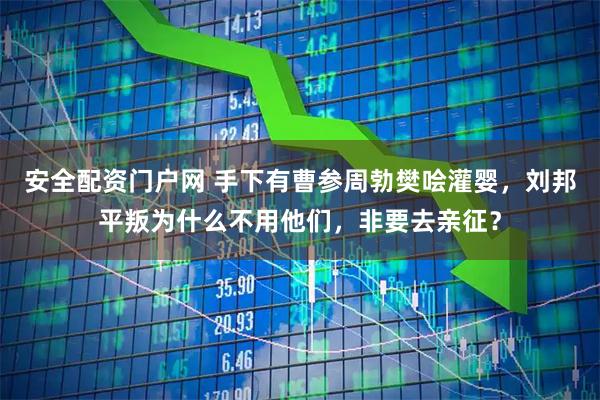 安全配资门户网 手下有曹参周勃樊哙灌婴，刘邦平叛为什么不用他们，非要去亲征？