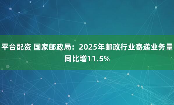 平台配资 国家邮政局：2025年邮政行业寄递业务量同比增11.5%