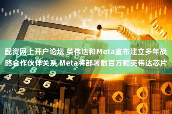 配资网上开户论坛 英伟达和Meta宣布建立多年战略合作伙伴关系 Meta将部署数百万颗英伟达芯片