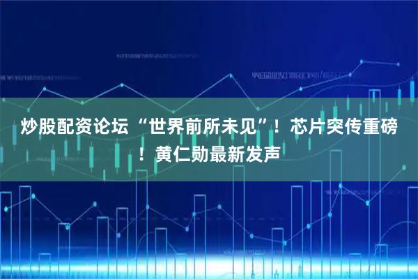 炒股配资论坛 “世界前所未见”！芯片突传重磅！黄仁勋最新发声
