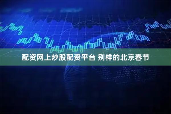 配资网上炒股配资平台 别样的北京春节