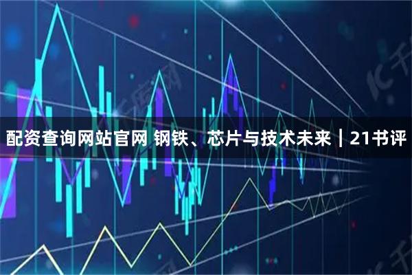 配资查询网站官网 钢铁、芯片与技术未来︱21书评