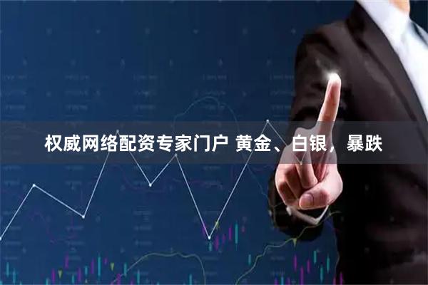 权威网络配资专家门户 黄金、白银，暴跌