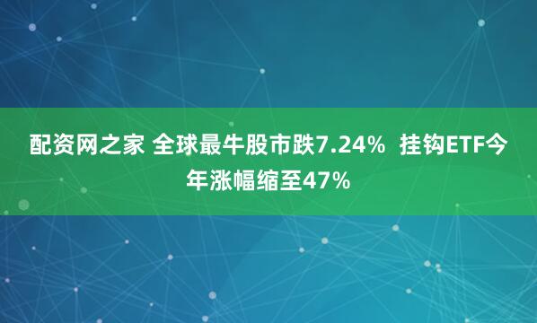 配资网之家 全球最牛股市跌7.24%  挂钩ETF今年涨幅缩至47%