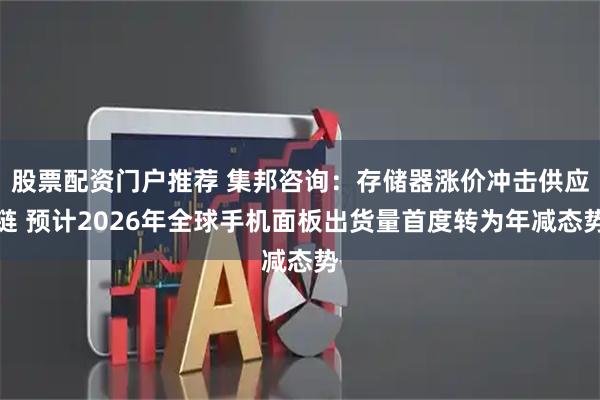 股票配资门户推荐 集邦咨询：存储器涨价冲击供应链 预计2026年全球手机面板出货量首度转为年减态势