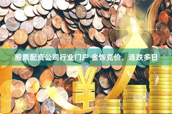 股票配资公司行业门户 金饰克价，连跌多日