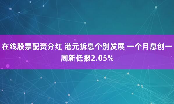在线股票配资分红 港元拆息个别发展 一个月息创一周新低报2.05%
