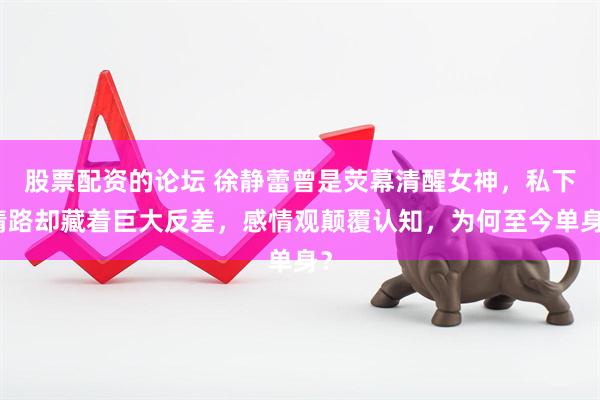 股票配资的论坛 徐静蕾曾是荧幕清醒女神，私下情路却藏着巨大反差，感情观颠覆认知，为何至今单身？