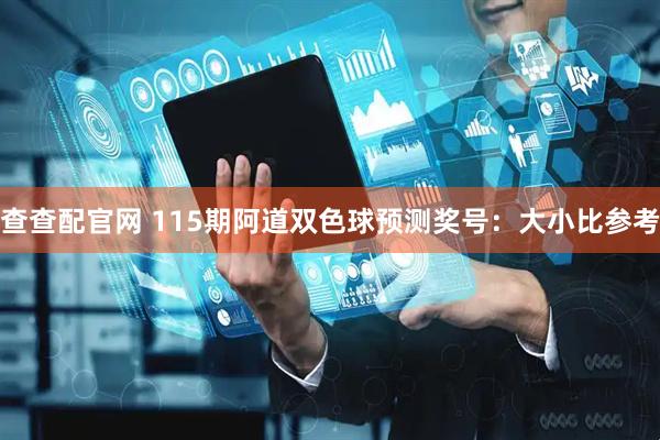 查查配官网 115期阿道双色球预测奖号：大小比参考